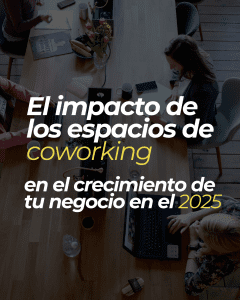 El impacto de los espacios de coworking en el crecimiento de tu negocio en el 2025
