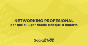 Networking profesional: por qué el lugar donde trabajas sí importa